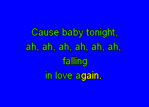 Cause baby tonight,
ah, ah, ah, ah, ah, ah,

falling
in love again.