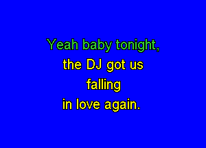Yeah baby tonight,
the DJ got us

falling
in love again.