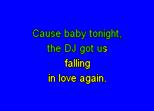 Cause baby tonight,
the DJ got us

falling
in love again.