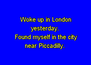 Woke up in London
yesterday.

Found myself in the city
near Piccadilly.