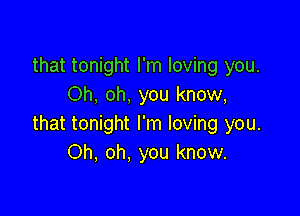 that tonight I'm loving you.
Oh, oh, you know,

that tonight I'm loving you.
Oh, oh. you know.