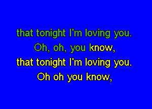 that tonight I'm loving you.
Oh, oh, you know,

that tonight I'm loving you.
Oh oh you know,