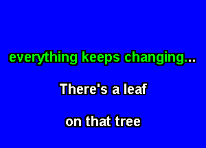 everything keeps changing...

There's a leaf

on that tree