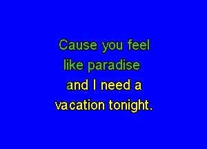 Cause you feel
like paradise

and I need a
vacation tonight.