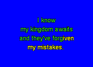 I know
my kingdom awaits

and they've forgiven
my mistakes.