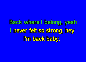 Back wherel belong, yeah
I never felt so strong, hey

I'm back baby.