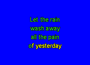 Let the rain
wash away

all the pain
of yesterday