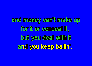 and money can't make up
for it or conceal it,

but you deal with it
and you keep ballin'.