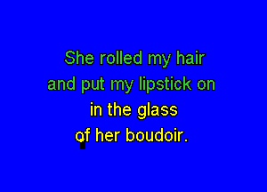 She rolled my hair
and put my lipstick on

in the glass
of her boudoir.