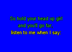 80 hold your head up girl
and you'll go far,

listen to me when I sayz