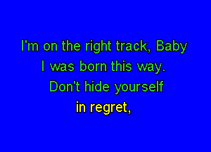 I'm on the right track, Baby
I was born this way.

Don't hide yourself
in regret,