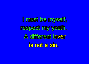 I must be myself,
respect my youth.

A different lover
is not a sin.