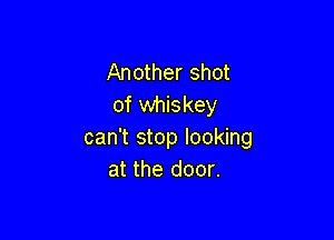 Another shot
of whiskey

can't stop looking
at the door.