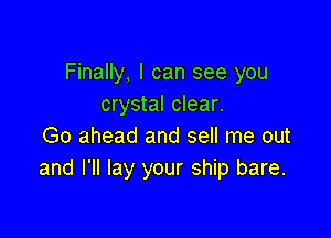 Finally, I can see you
crystal clear.

Go ahead and sell me out
and I'll lay your ship bare.