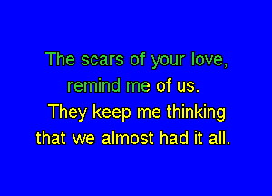 The scars of your love,
remind me of us.

They keep me thinking
that we almost had it all.