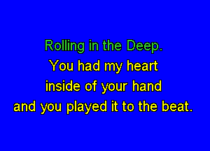 Rolling in the Deep.
You had my heart

inside of your hand
and you played it to the beat.