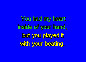 You had my heart
inside of your hand,

but you played it
with your beating.