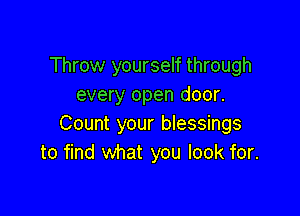 Throw yourself through
every open door.

Count your blessings
to find What you look for.