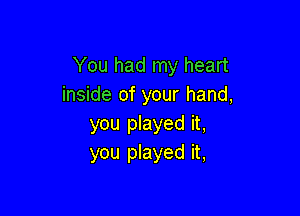 You had my heart
inside of your hand,

you played it,
you played it,