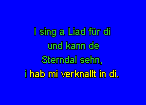 I sing a Liad fUr di
und kann de

Sterndal sehn,
i hab mi verknallt in di.