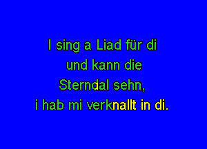 I sing a Liad fUr di
und kann die

Sterndal sehn,
i hab mi verknallt in di.