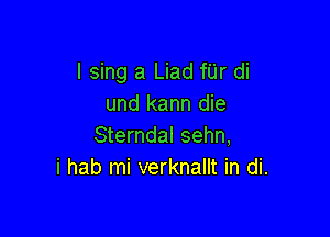 I sing a Liad fUr di
und kann die

Sterndal sehn,
i hab mi verknallt in di.