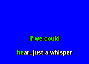 If we could

hear..just a whisper