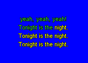 yeah, yeah, yeah!
Tonight is the night.

Tonight is the night.
Tonight is the night.