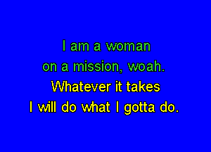 I am a woman
on a mission, woah.

Whatever it takes
I will do what I gotta do.