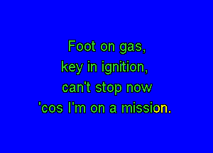 Foot on gas,
key in ignition,

can't stop now
'cos I'm on a mission.