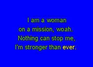 I am a woman
on a mission, woah.

Nothing can stop me,
I'm stronger than ever.