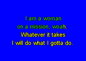 I am a woman
on a mission, woah.

Whatever it takes
I will do what I gotta do.