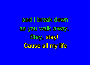 and I break down
as you walk away.

Stay, stay!
Cause all my life