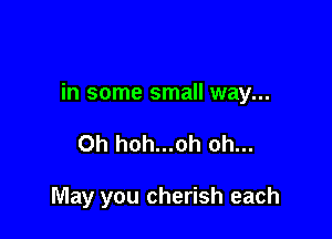 in some small way...

Oh hoh...oh oh...

May you cherish each