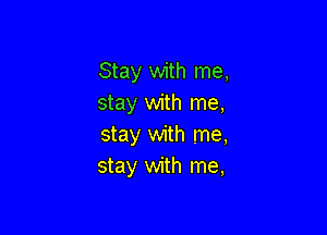 Stay with me,
stay with me,

stay with me,
stay with me,