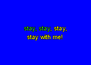 stay, stay, stay,

stay with me!