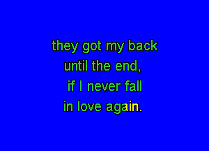 they got my back
until the end,

if I never fall
in love again.