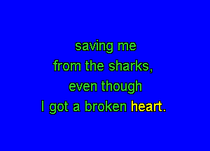 saving me
from the sharks,

eventhough
I got a broken heart.