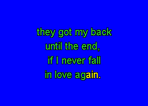 they got my back
until the end,

if I never fall
in love again.