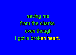 saving me
from the sharks

eventhough
I got a broken heart.