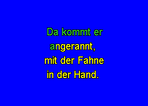 Da kommt er
angerannt,

mit der Fahne
in der Hand.