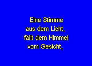 Eine Stimme
aus dem Licht,

fallt dem Himmel
vom Gesicht,