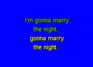 I'm gonna marry
the night,

gonna marry
the night.