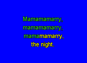 Mamamamarry,
mamamamarry,

mamamamarry,
the night.