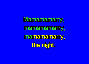 Mamamamarry,
mamamamarry,

mamamamarry,
the night.