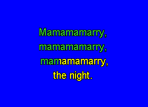 Mamamamarry,
mamamamarry,

mamamamarry,
the night.