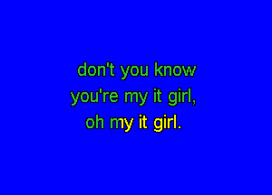 don't you know
you're my it girl,

oh my it girl.