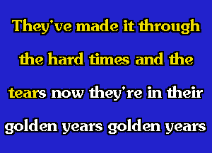 They've made it through
the hard times and the
tears now they're in their

golden years golden years