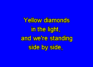 Yellow diamonds
in the light,

and we're standing
side by side,