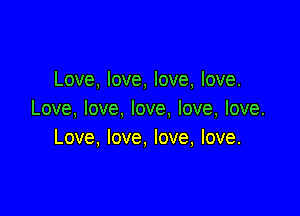 Love, love, love, love.

Love, love, love, love, love.
Love, love, love, love.